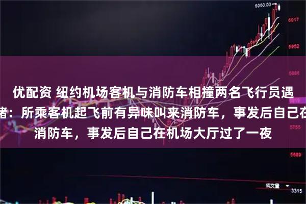 优配资 纽约机场客机与消防车相撞两名飞行员遇难，有华人亲眼目睹：所乘客机起飞前有异味叫来消防车，事发后自己在机场大厅过了一夜