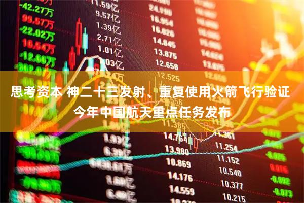 思考资本 神二十三发射、重复使用火箭飞行验证 今年中国航天重点任务发布
