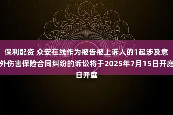 保利配资 众安在线作为被告被上诉人的1起涉及意外伤害保险合同纠纷的诉讼将于2025年7月15日开庭